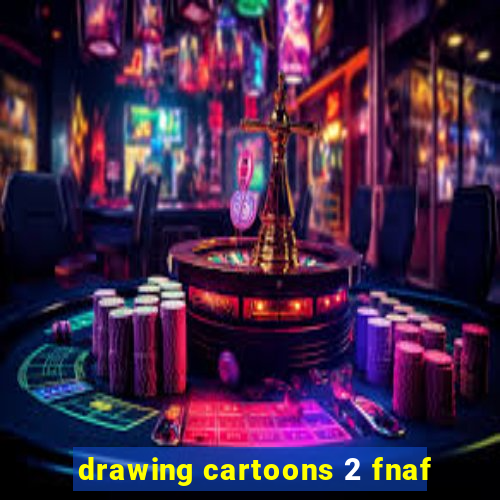 drawing cartoons 2 fnaf